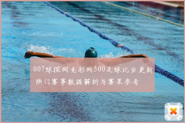 007球探网竞彩网500足球比分更新 热门赛事数据解析与赛果参考