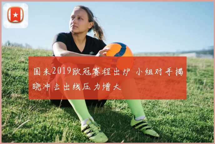 国米2019欧冠赛程出炉 小组对手揭晓冲击出线压力增大