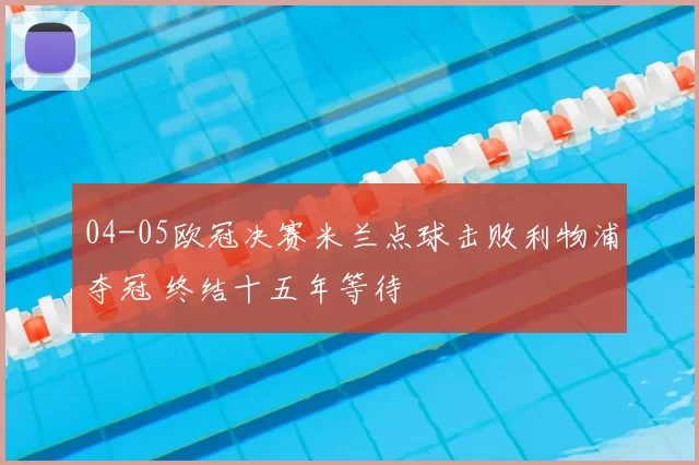 04-05欧冠决赛米兰点球击败利物浦夺冠 终结十五年等待