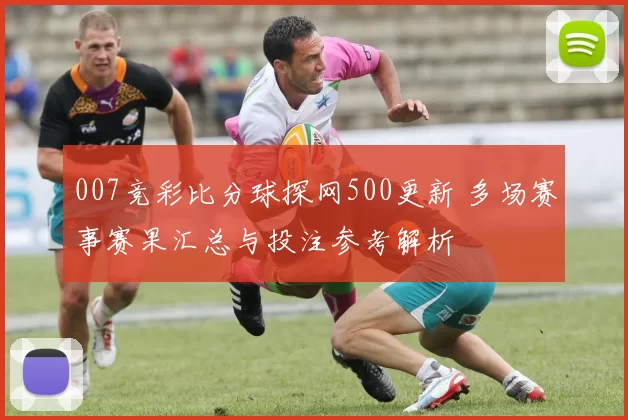 007竞彩比分球探网500更新 多场赛事赛果汇总与投注参考解析