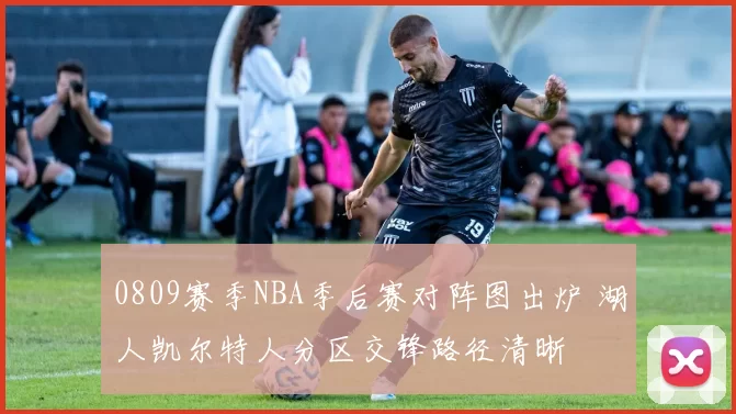 0809赛季NBA季后赛对阵图出炉 湖人凯尔特人分区交锋路径清晰