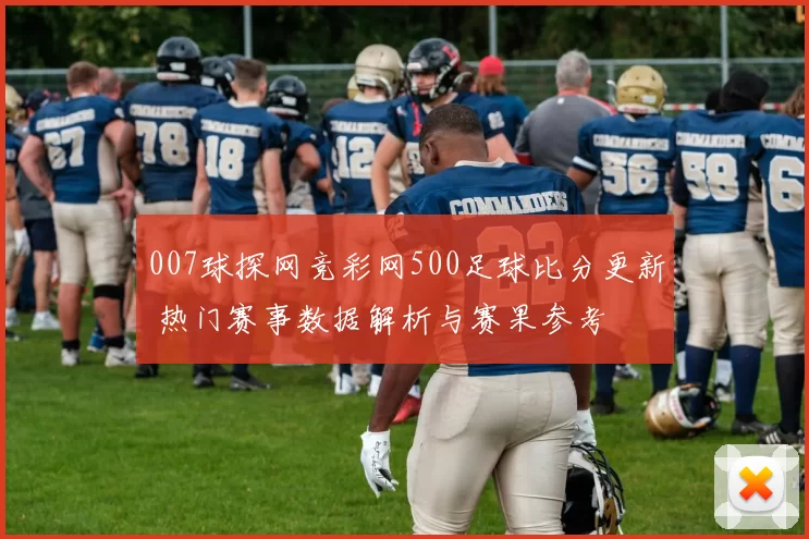 007球探网竞彩网500足球比分更新 热门赛事数据解析与赛果参考