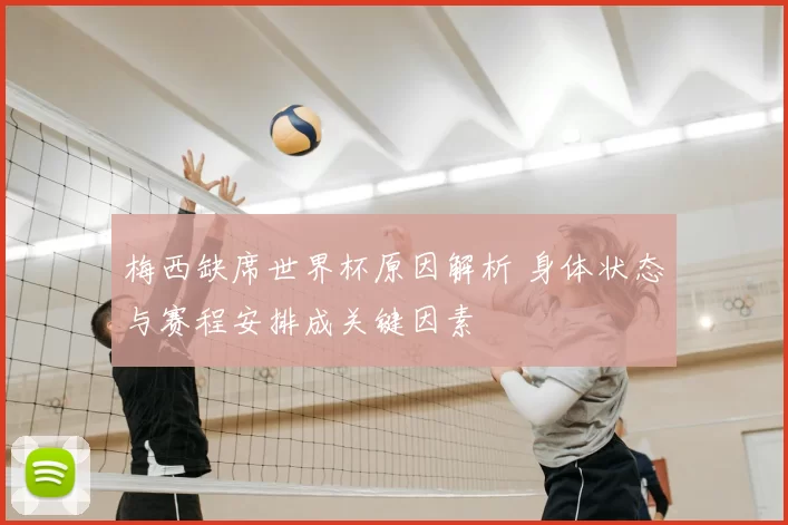 梅西缺席世界杯原因解析 身体状态与赛程安排成关键因素