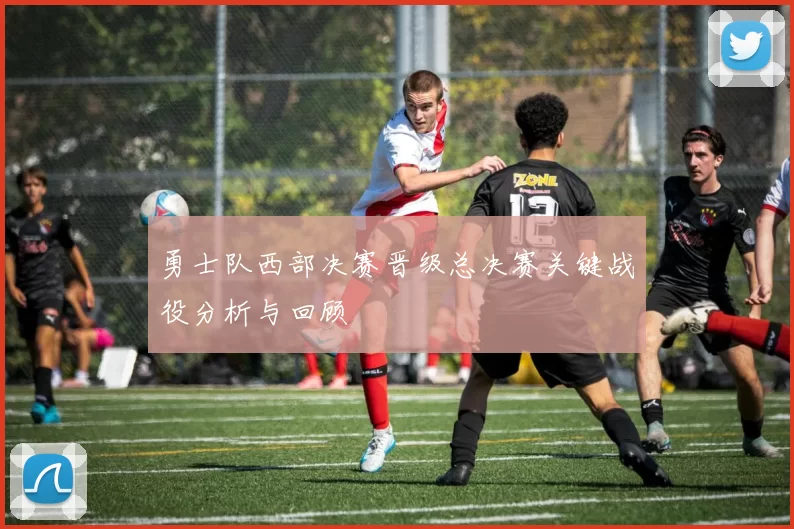 勇士队西部决赛晋级总决赛关键战役分析与回顾