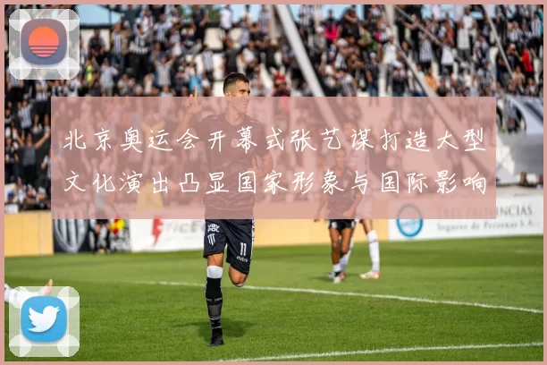 北京奥运会开幕式张艺谋打造大型文化演出凸显国家形象与国际影响