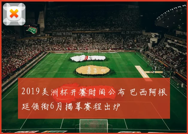 2019美洲杯开赛时间公布 巴西阿根廷领衔6月揭幕赛程出炉