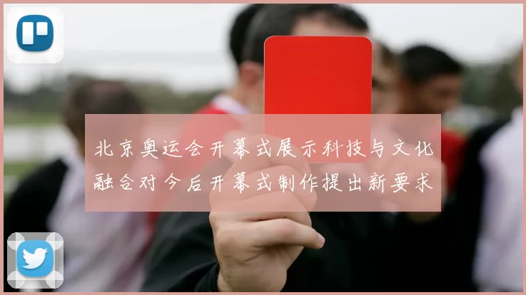 北京奥运会开幕式展示科技与文化融合对今后开幕式制作提出新要求