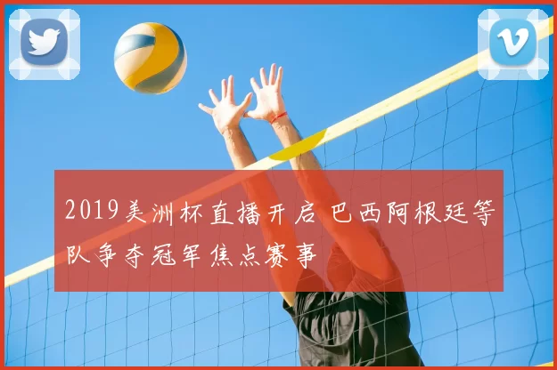 2019美洲杯直播开启 巴西阿根廷等队争夺冠军焦点赛事