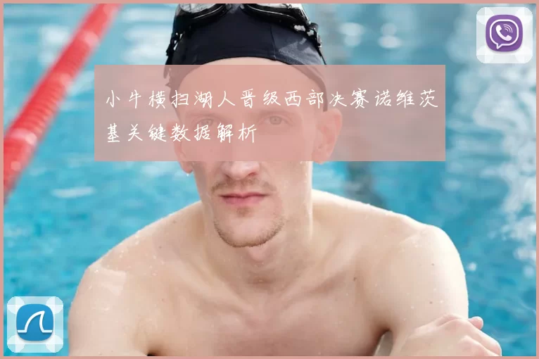 小牛横扫湖人晋级西部决赛诺维茨基关键数据解析