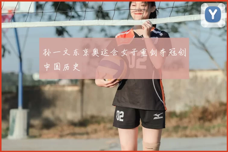孙一文东京奥运会女子重剑夺冠创中国历史