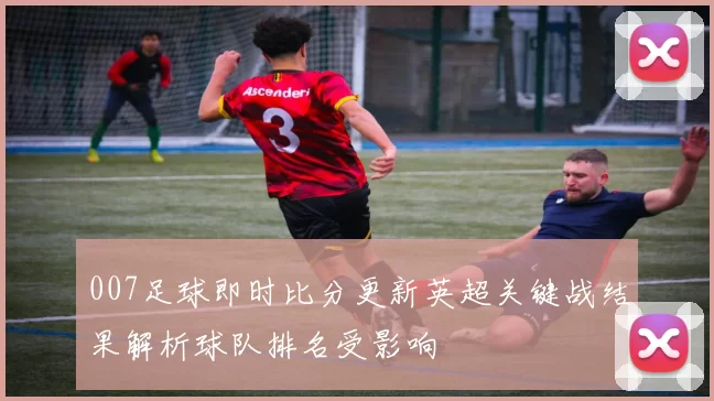 007足球即时比分更新英超关键战结果解析球队排名受影响