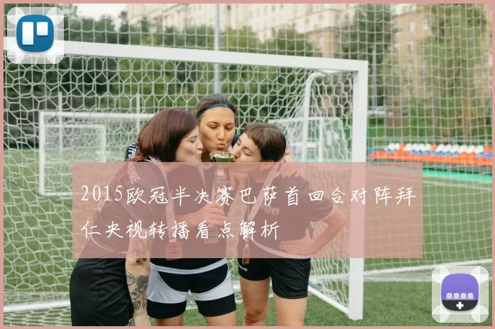 2015欧冠半决赛巴萨首回合对阵拜仁央视转播看点解析