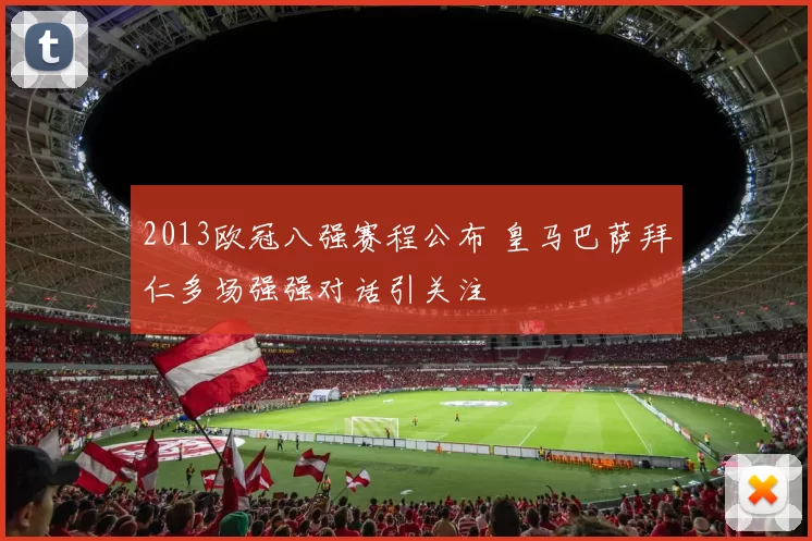 2013欧冠八强赛程公布 皇马巴萨拜仁多场强强对话引关注