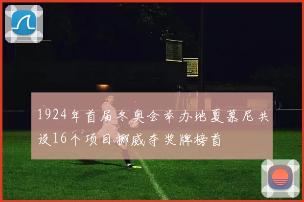 1924年首届冬奥会举办地夏慕尼共设16个项目挪威夺奖牌榜首