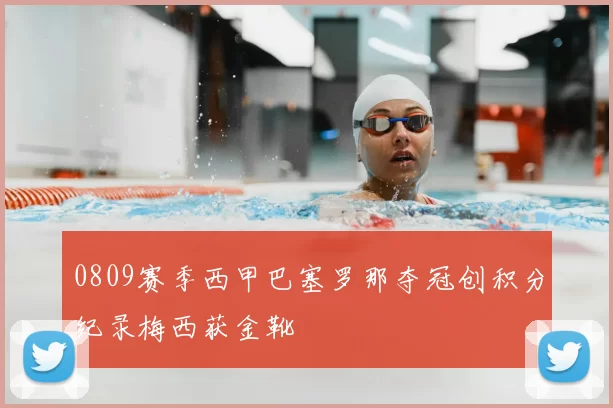 0809赛季西甲巴塞罗那夺冠创积分纪录梅西获金靴