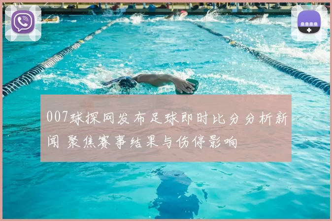 007球探网发布足球即时比分分析新闻 聚焦赛事结果与伤停影响