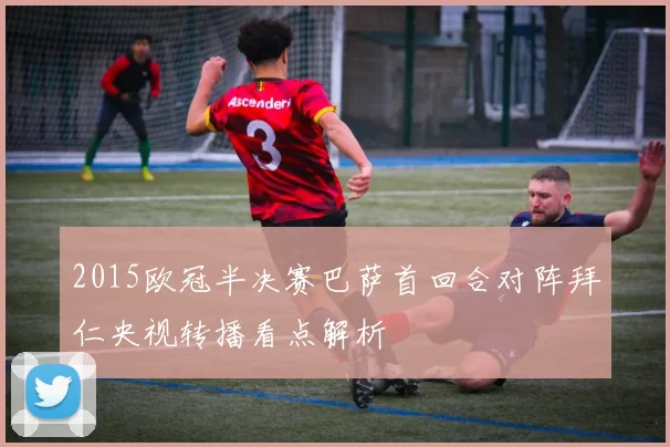 2015欧冠半决赛巴萨首回合对阵拜仁央视转播看点解析