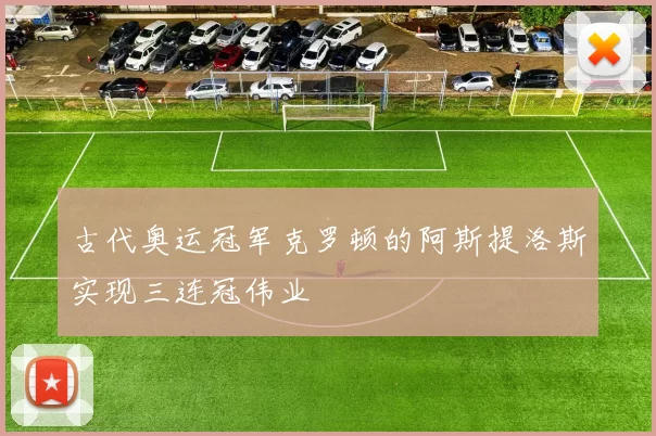 古代奥运冠军克罗顿的阿斯提洛斯实现三连冠伟业