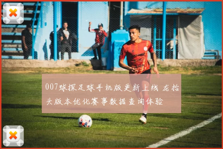 007球探足球手机版更新上线 龙抬头版本优化赛事数据查询体验