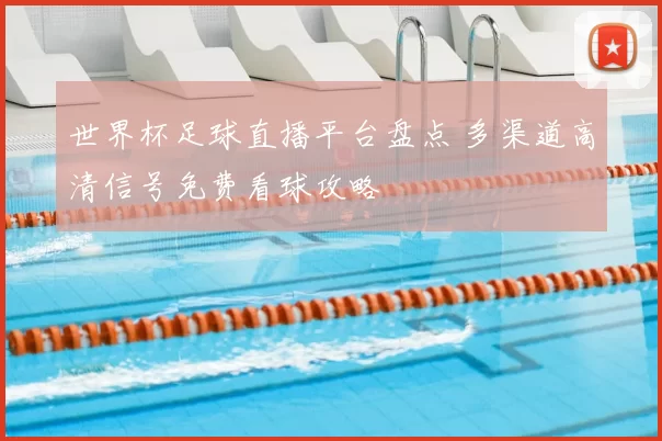 世界杯足球直播平台盘点 多渠道高清信号免费看球攻略