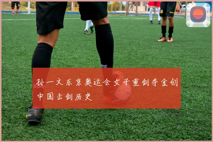 孙一文东京奥运会女子重剑夺金创中国击剑历史