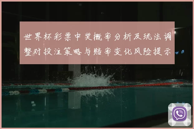 世界杯彩票中奖概率分析及玩法调整对投注策略与赔率变化风险提示