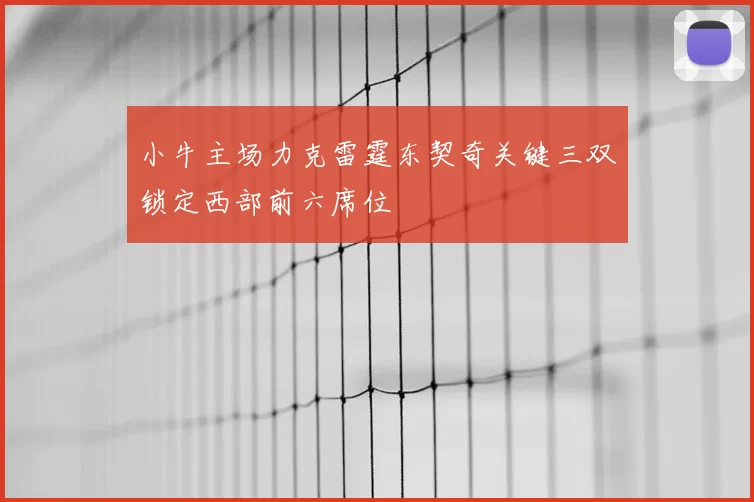 小牛主场力克雷霆东契奇关键三双锁定西部前六席位