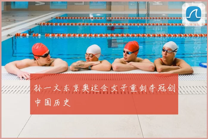 孙一文东京奥运会女子重剑夺冠创中国历史