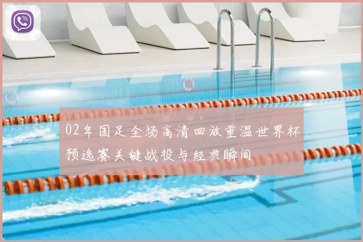 02年国足全场高清回放重温世界杯预选赛关键战役与经典瞬间